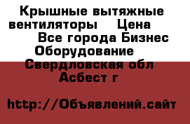 Крышные вытяжные вентиляторы  › Цена ­ 12 000 - Все города Бизнес » Оборудование   . Свердловская обл.,Асбест г.